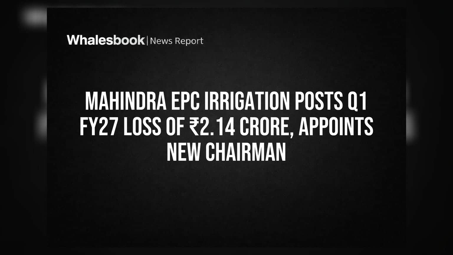 Mahindra EPC Irrigation: Q1 FY27 માં ₹2.14 કરોડનું નુકસાન, નવા ચેરમેનની નિમણૂક