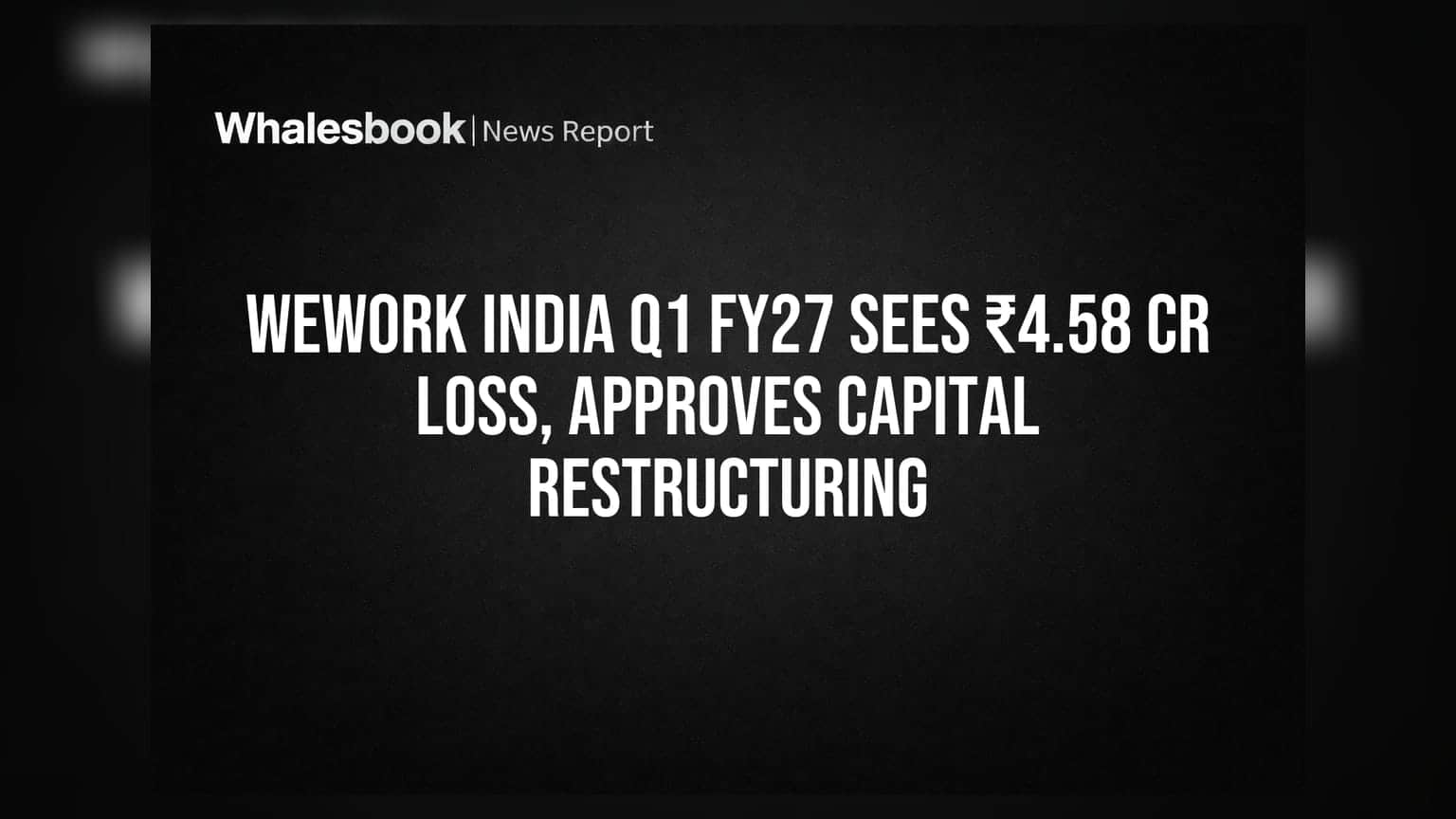 WeWork India Q1 FY27: ₹4.58 કરોડનો ચોખ્ખો નુકસાન, કેપિટલ રિસ્ટ્રક્ચરિંગને મંજૂરી