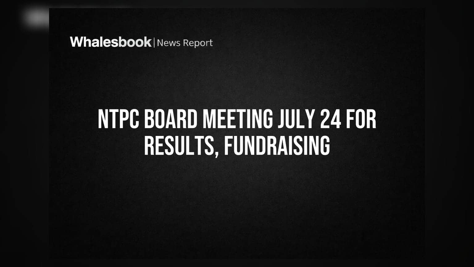 NTPC के बोर्ड की अहम बैठक 24 जुलाई को: ₹12,000 करोड़ जुटाने और Q1 नतीजों पर होगा फैसला