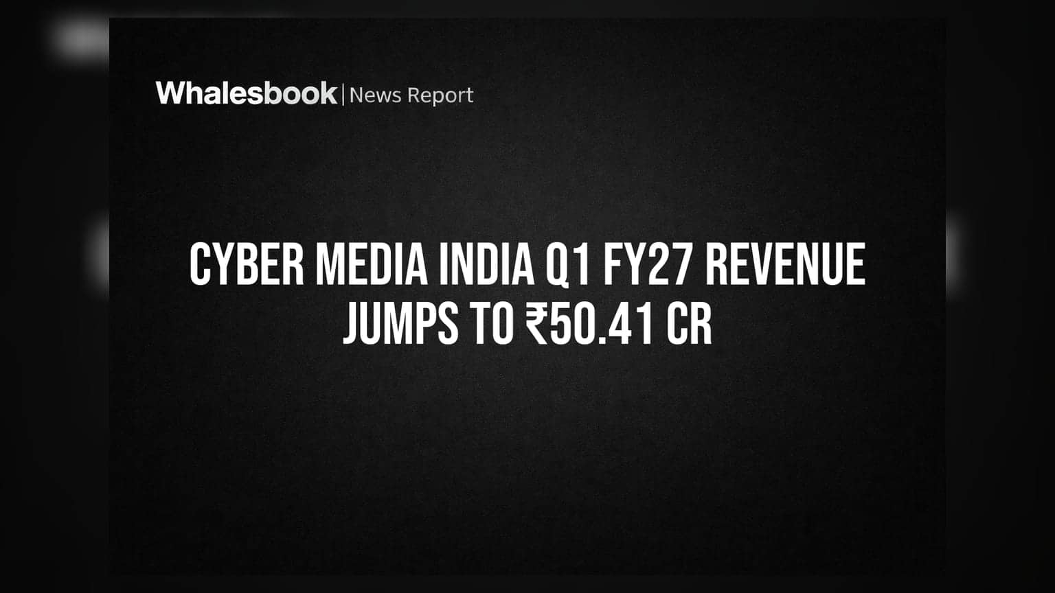 Cyber Media India Ltd Q1 FY27 Consolidated Revenue ₹50.41 Cr, Profit ₹1.63 Cr