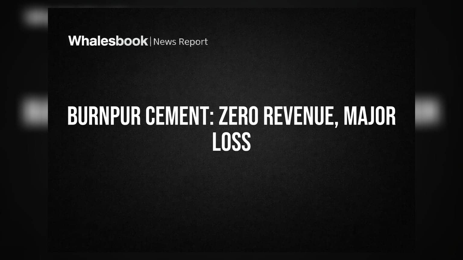 Burnpur Cement: Zero Revenue, ₹21.57 Cr Loss, Non-Operational Status Confirmed