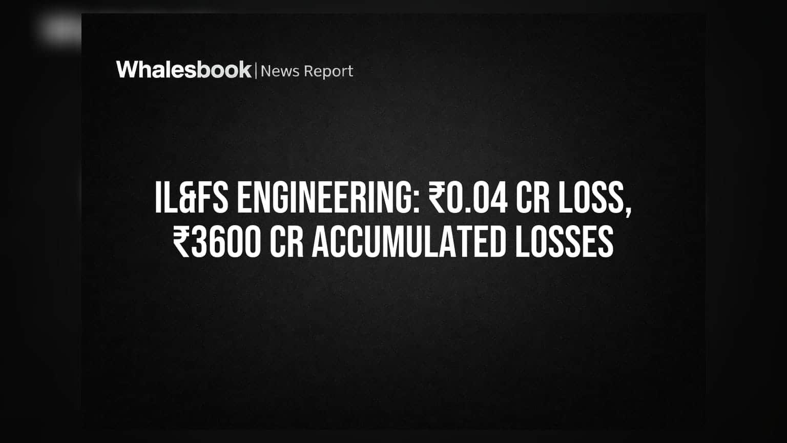 IL&FS Engineering Q1 FY27 Loss ₹0.04 Cr, Accumulated Losses ₹3600 Cr