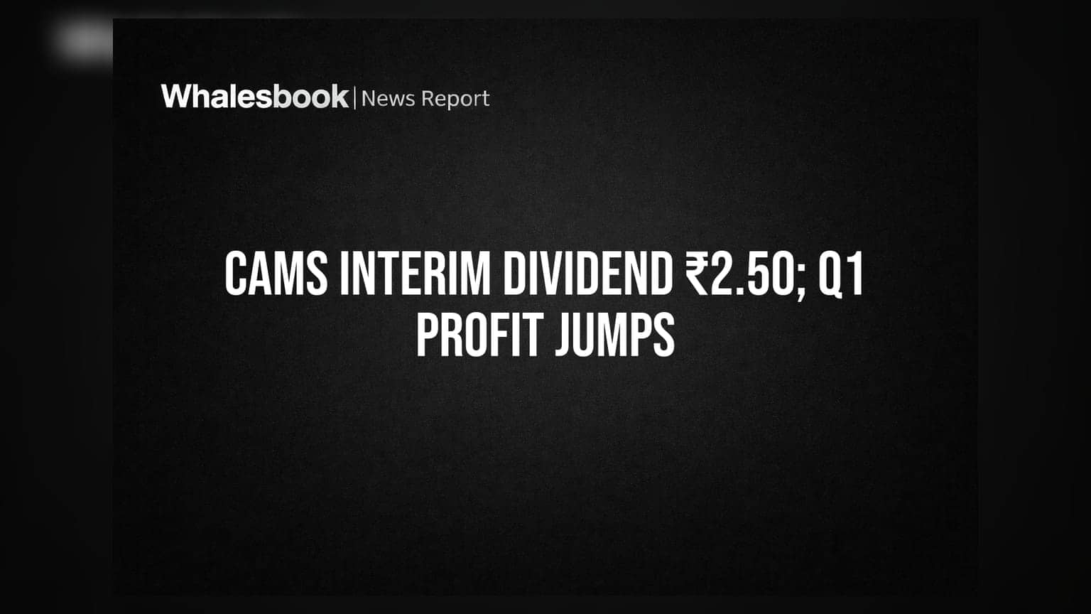 CAMS Declares Interim Dividend of ₹2.50; Q1 Profit Up 16% At ₹121.81 Cr