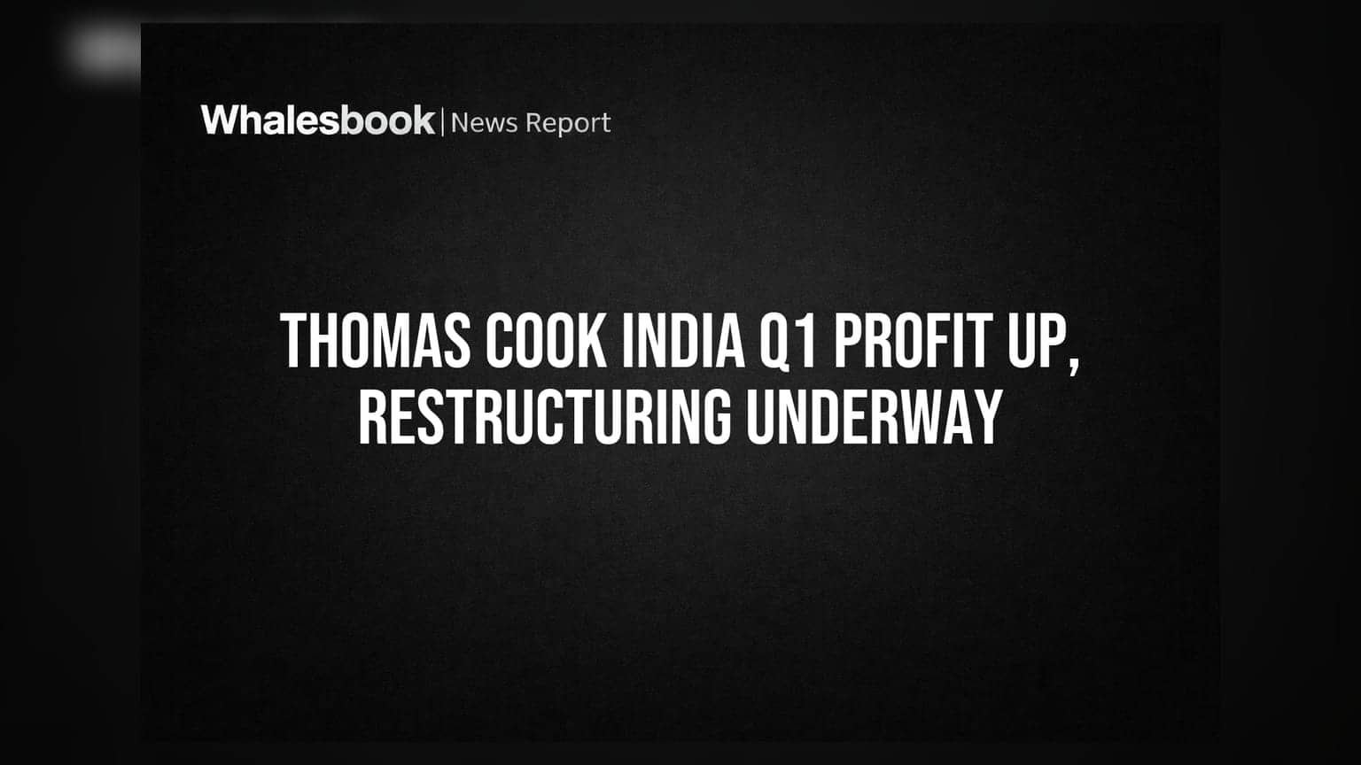 Thomas Cook India Posts Steady Q1 Profit Growth Amid Restructuring Plans