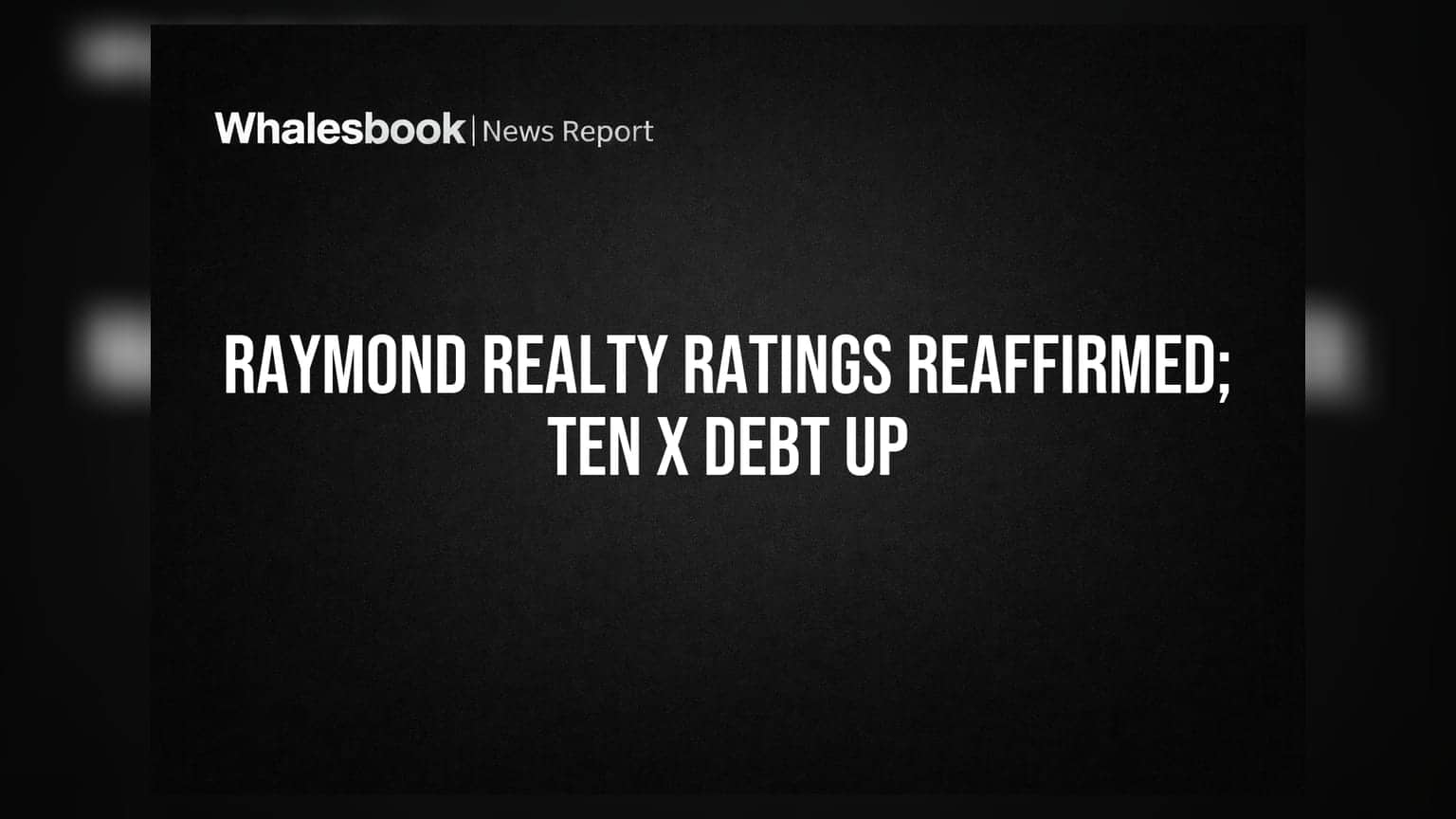 Raymond Realty Subsidiaries Get CARE Ratings Reaffirmed; Ten X Realty Debt Enhanced