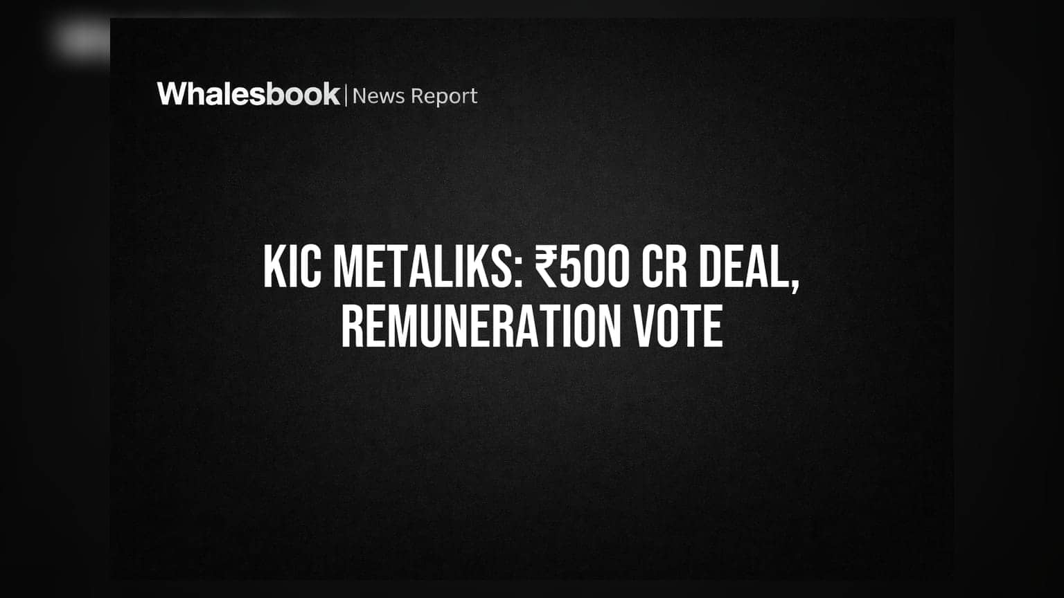 KIC Metaliks Proposes ₹500 Crore Related Party Deal, Seeks Remuneration Revision