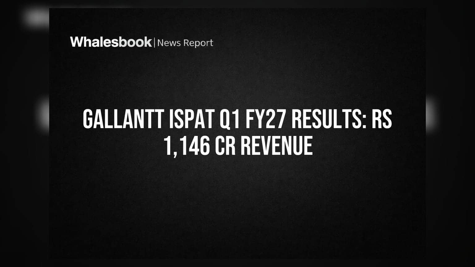 Gallantt Ispat Reports Rs 1,146 Cr Revenue, Rs 124 Cr PAT in Q1 FY27