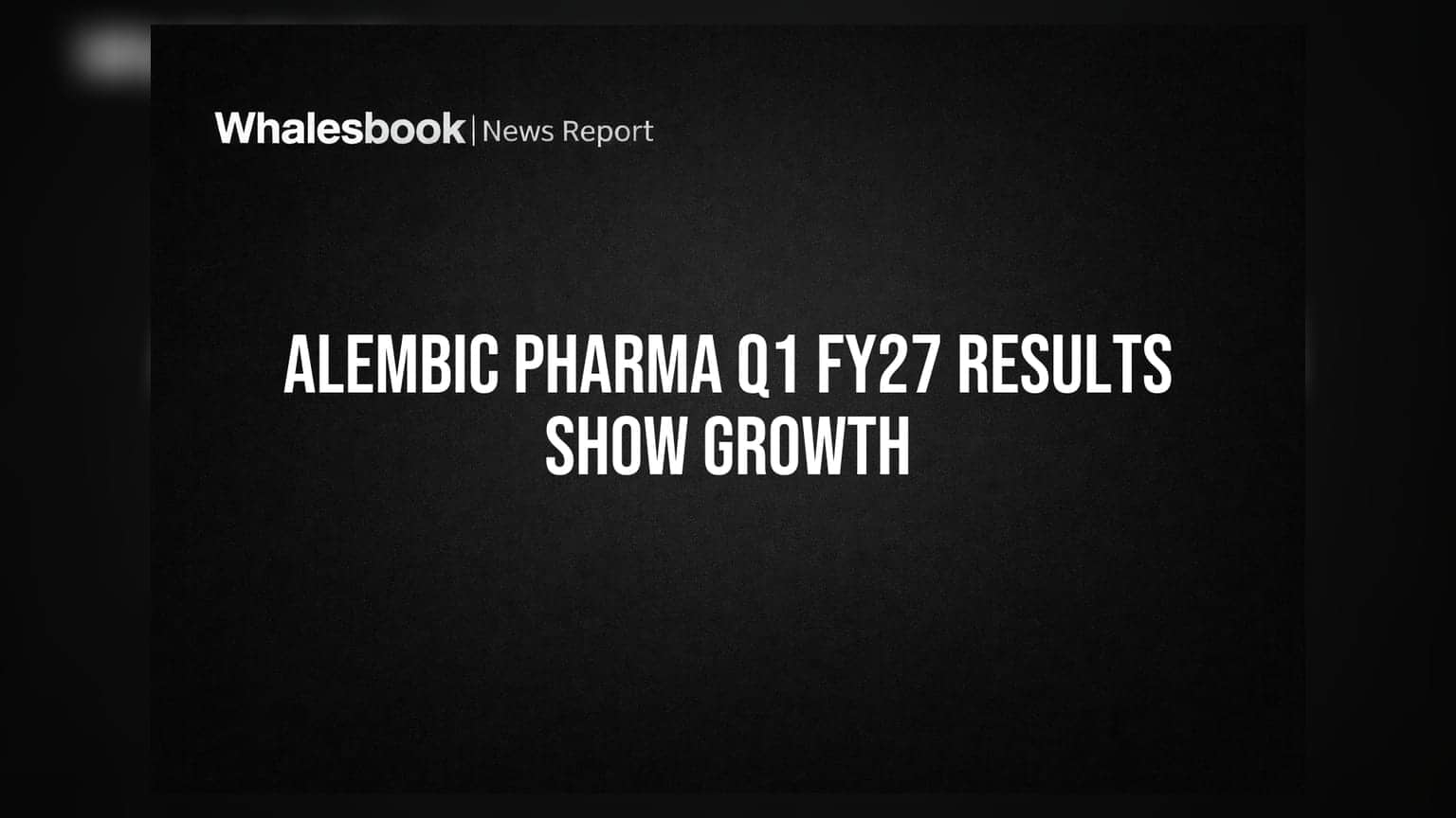 Alembic Pharmaceuticals: Q1 FY27 માં કમાણી અને નફામાં જબરદસ્ત વધારો, શેરધારકોને ખુશી