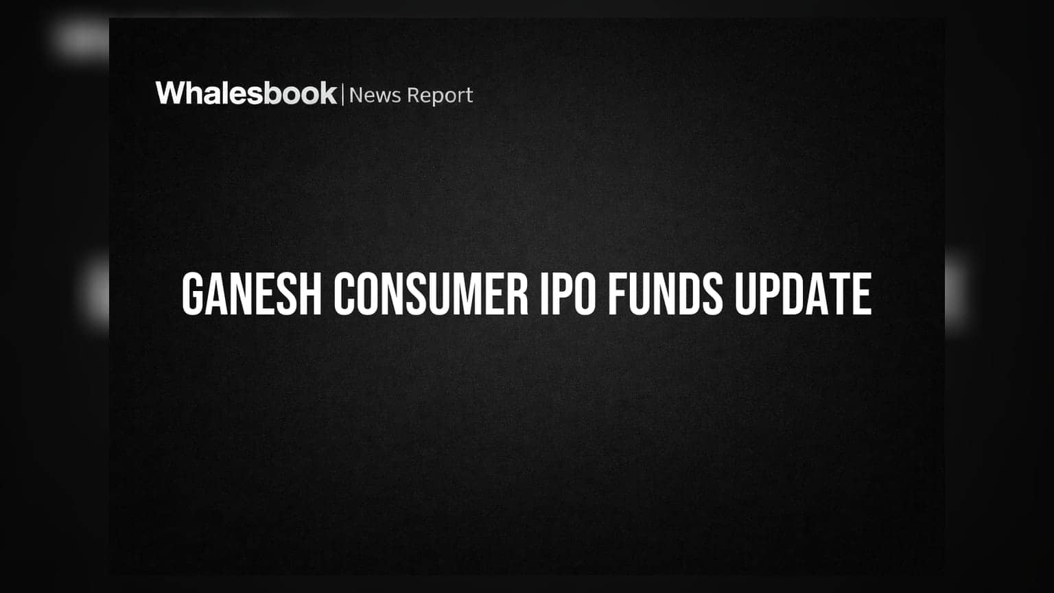 Ganesh Consumer Products Utilizes IPO Funds, Darjeeling Project Faces Delays