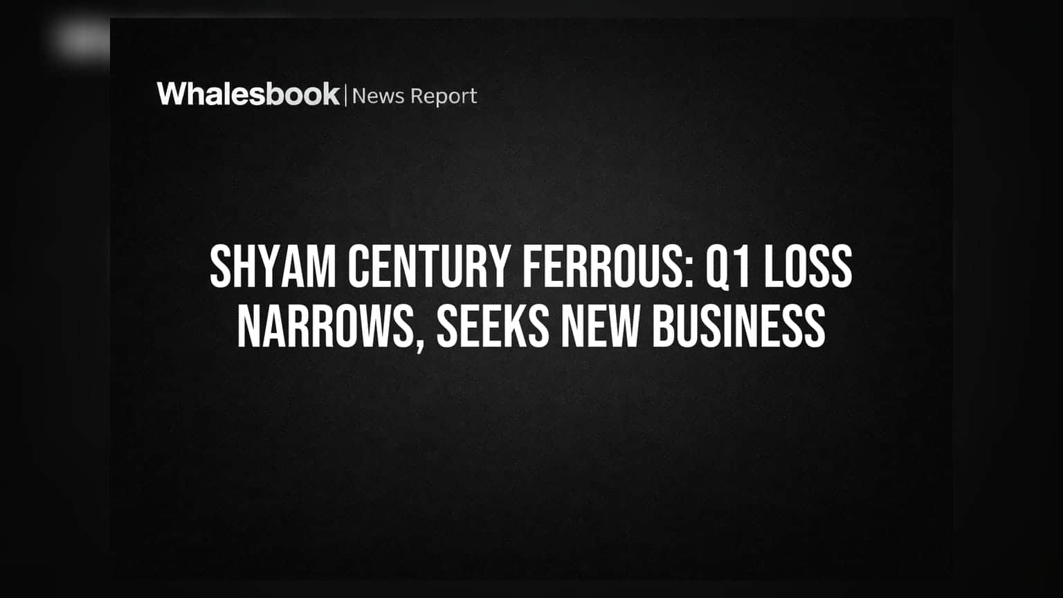 Shyam Century Ferrous Posts Narrowed Q1 Loss; Focus Shifts to New Ventures