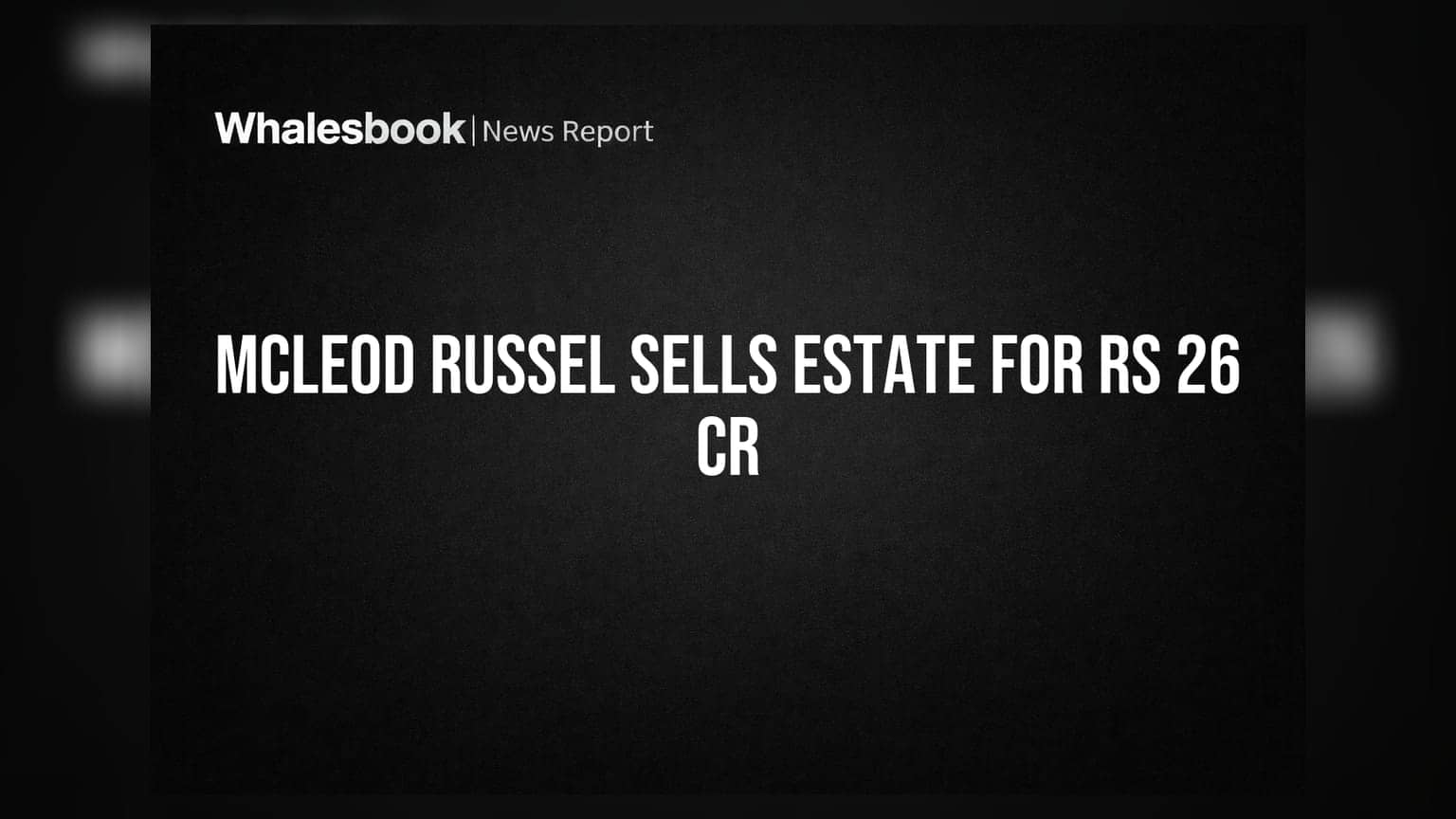 McLeod Russel के शेयरधारकों के लिए बड़ी खबर! कर्ज़ घटाने के लिए ₹26.16 करोड़ में बेची चाय बगानी