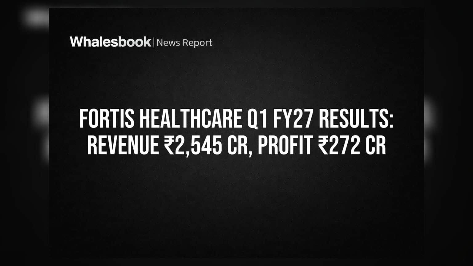 Fortis Healthcare Q1 FY27 Revenue ₹2,545 Cr, Net Profit ₹272 Cr; Declares ₹1 Dividend