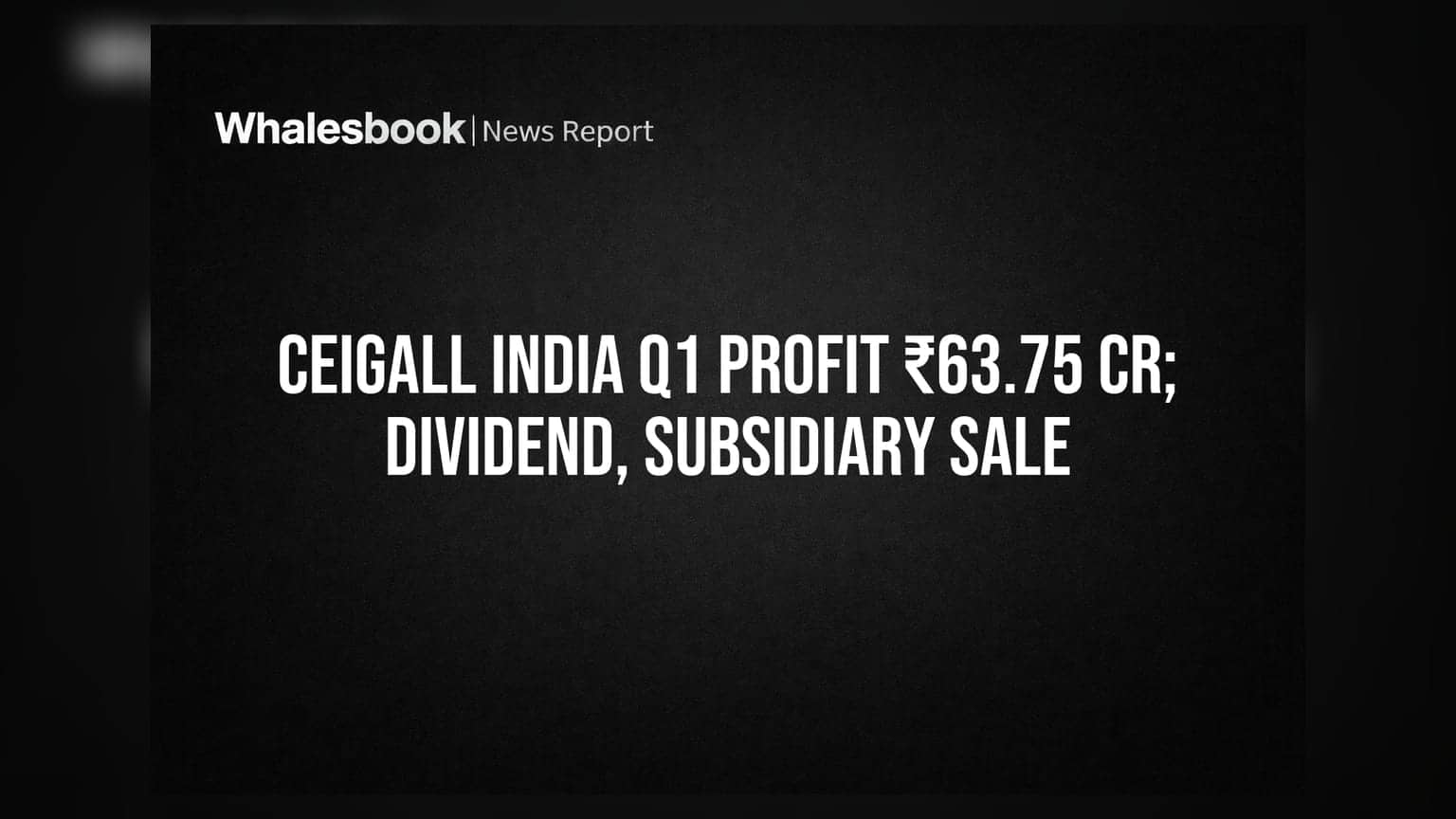 Ceigall India Q1 FY27 Profit ₹63.75 Cr; Subsidiary Sale Complete, Dividend Declared