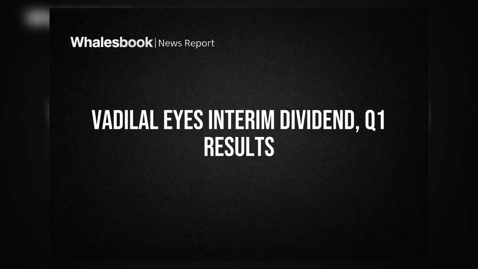Vadilal Industries Board Meeting Aug 12 to Consider Interim Dividend, Q1 Results