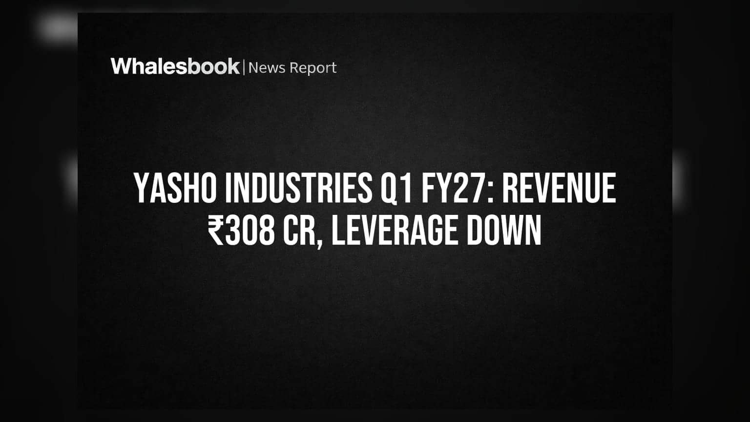 Yasho Industries posts ₹308 crore revenue, improves leverage in Q1 FY27