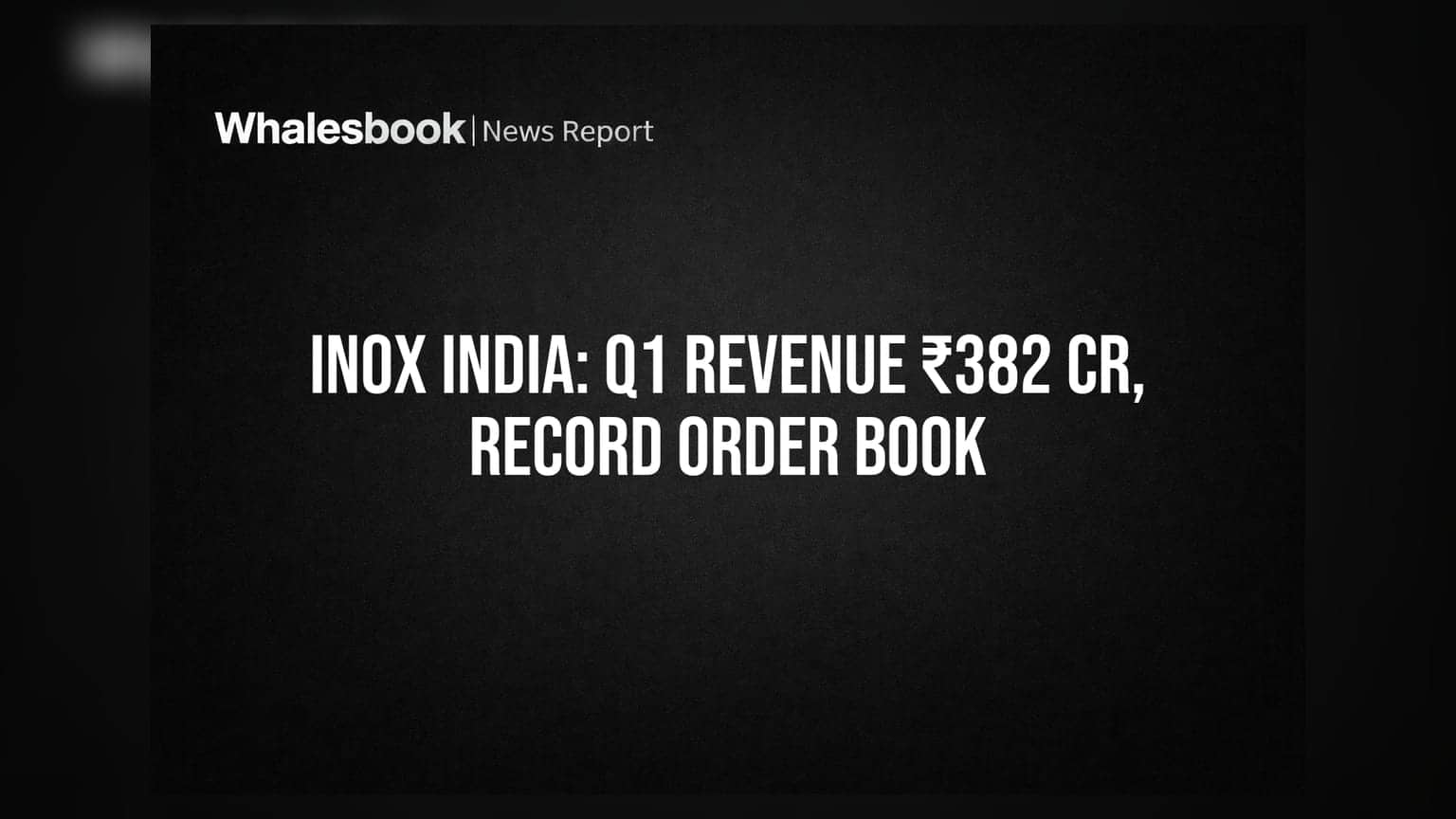 INOX India Q1 FY27: આવક ₹382 કરોડ, ઓર્ડર બુક ₹1,686 કરોડ પર!