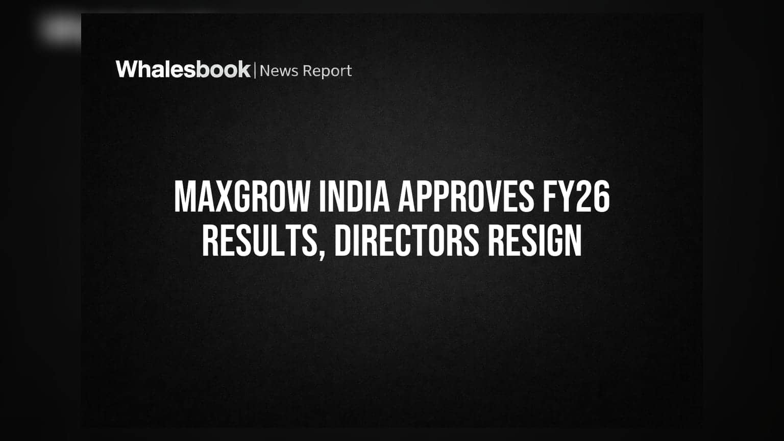 Maxgrow India Ltd: FY26 Results મંજૂર, બે ડિરેક્ટરોનો રાજીનામો