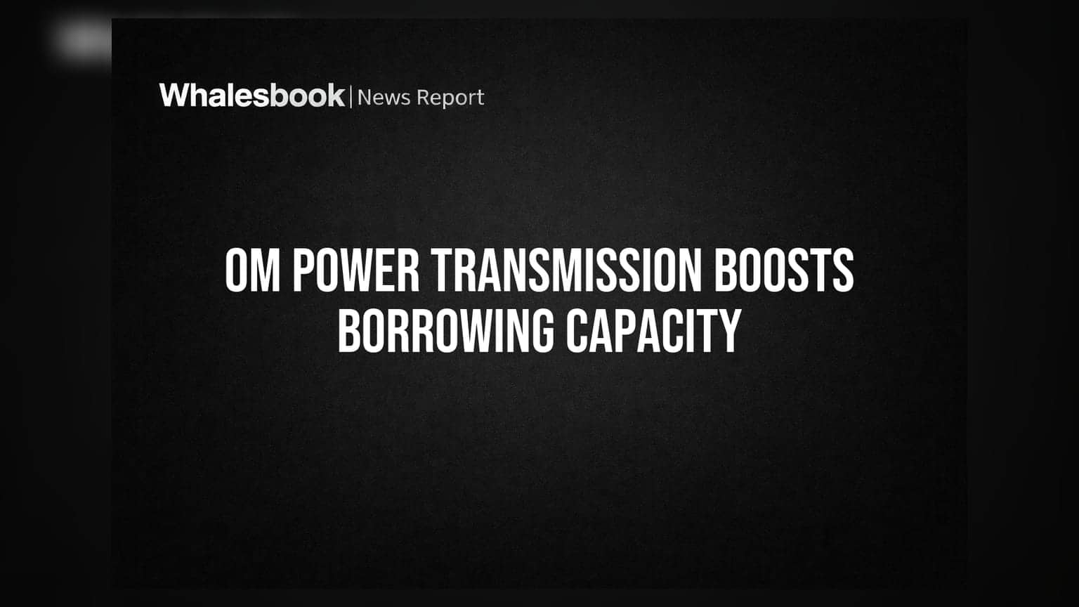 Om Power Transmission Ltd Shareholders Approve Enhanced Borrowing Powers