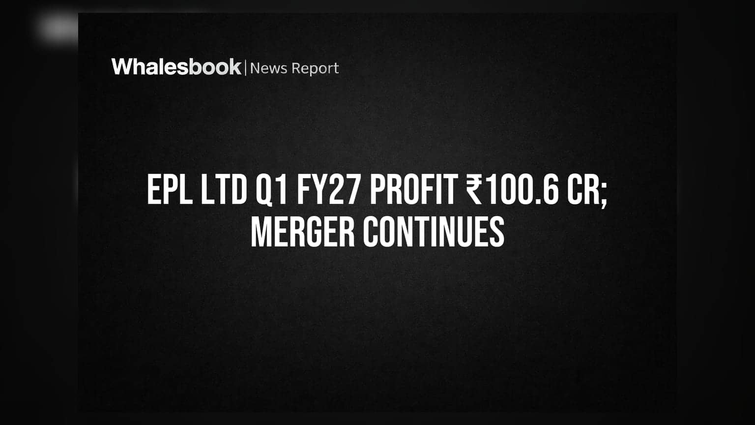 EPL Ltd का दमदार प्रदर्शन: ₹100.6 करोड़ का नेट प्रॉफिट, मर्जर की प्रक्रिया जारी