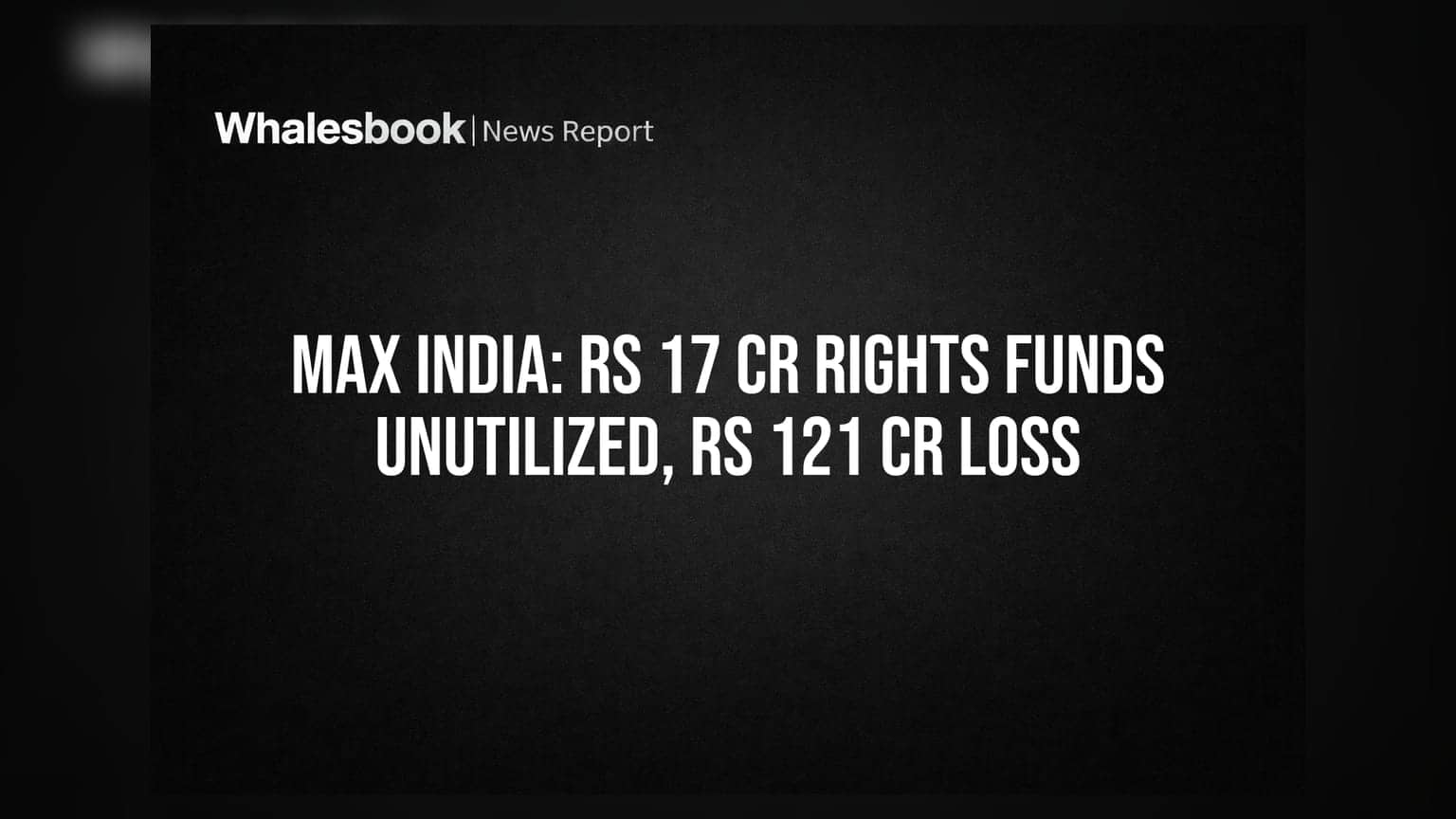 Max India Ltd: Rs 17.13 Cr Rights Issue Funds Unutilized; Consolidated Loss of Rs 121 Cr