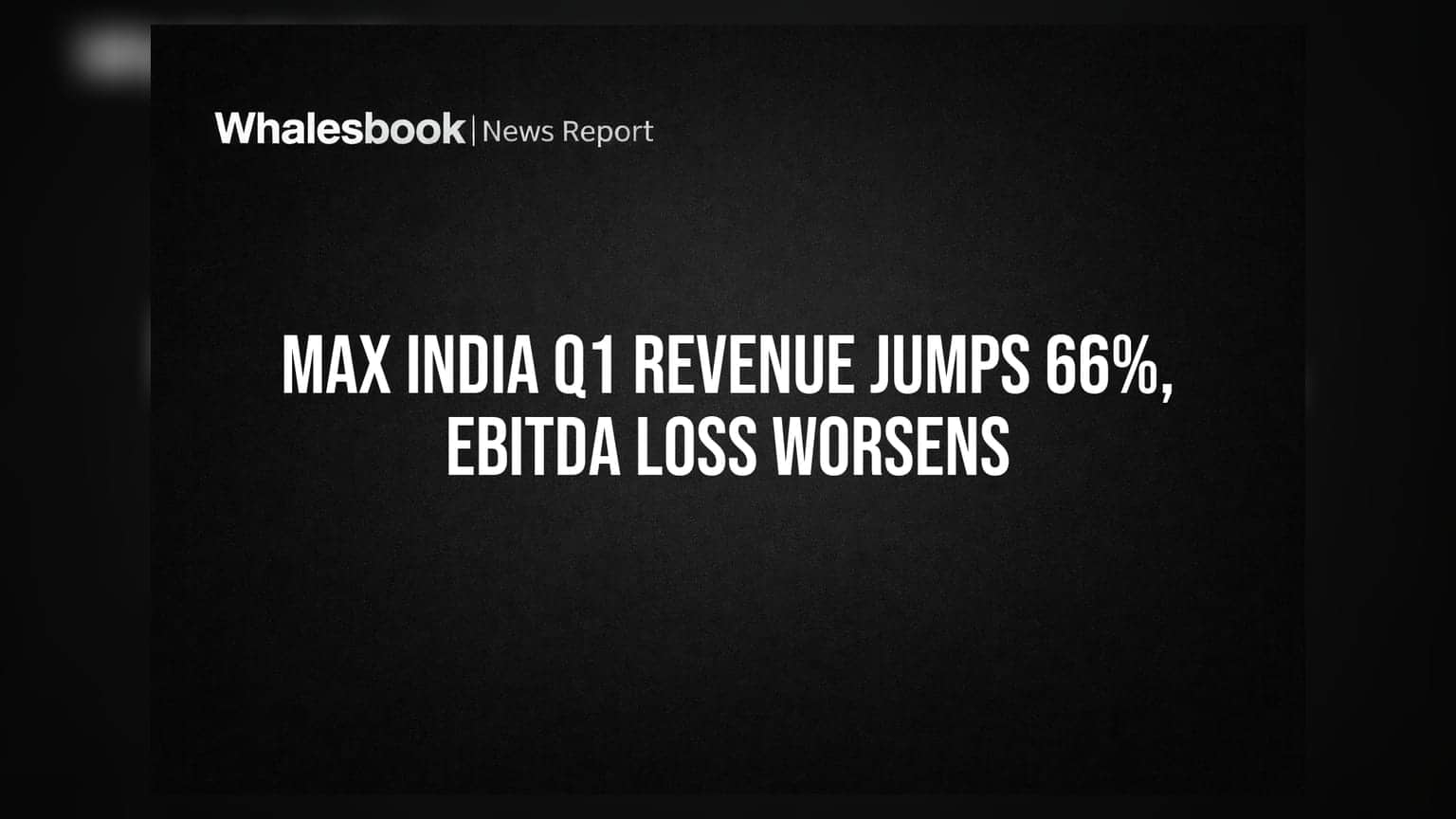 Max India Q1 FY27 Revenue Up 66% YoY to ₹68.6 Cr, EBITDA Loss Widens