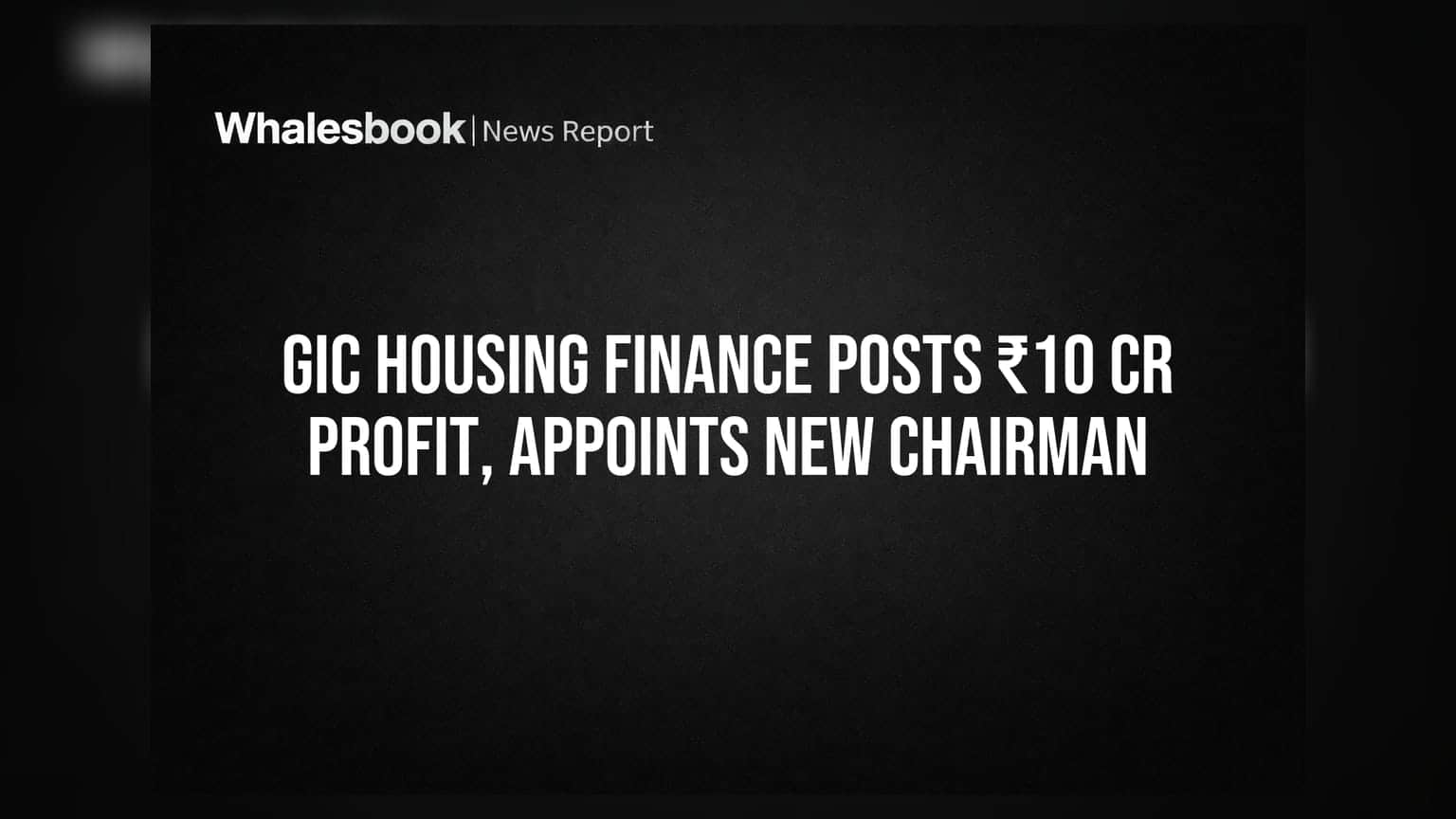 GIC Housing Finance: Q1 FY27માં ₹10.08 કરોડનો પ્રોફિટ, નવા ચેરમેનની નિમણૂક