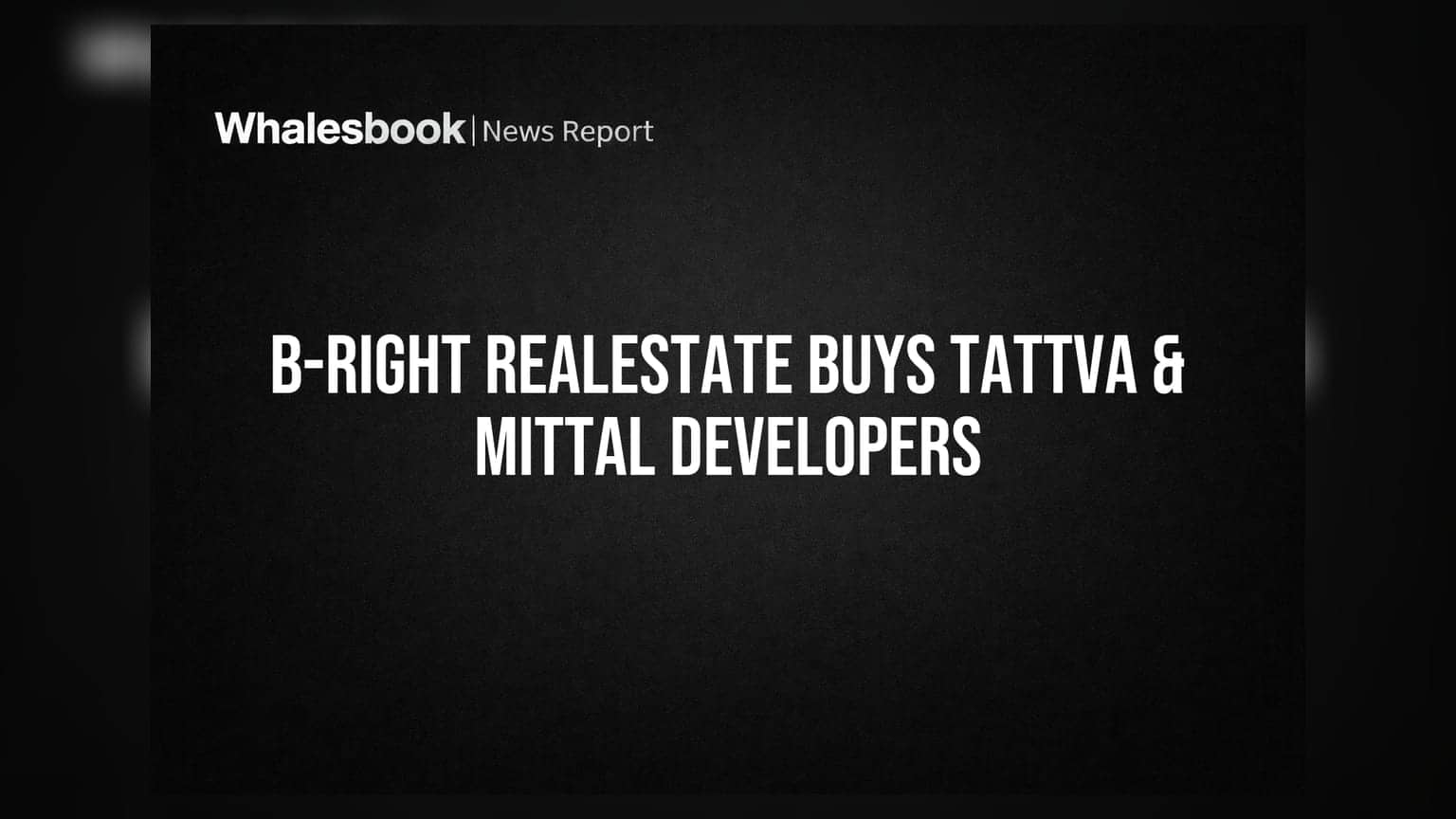B-Right Realestate: મુંબઈ પ્રોજેક્ટ પર સંપૂર્ણ નિયંત્રણ માટે માત્ર ₹1 લાખમાં Tattva & Mittal Developers ખરીદી