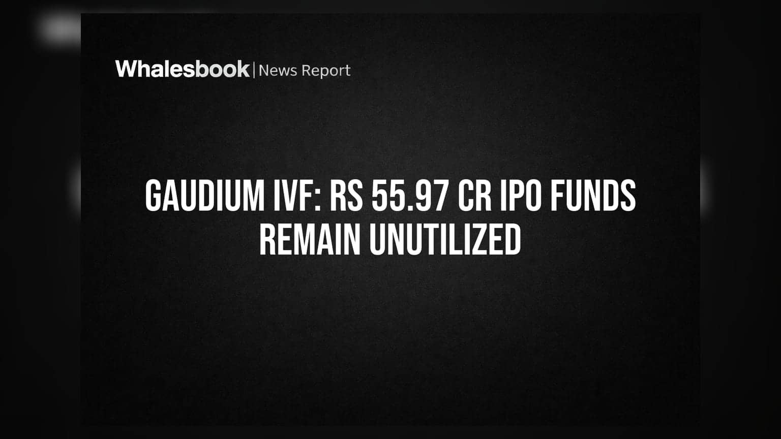 Gaudium IVF IPO Funds: Rs 55.97 Cr Unused as of June 2026
