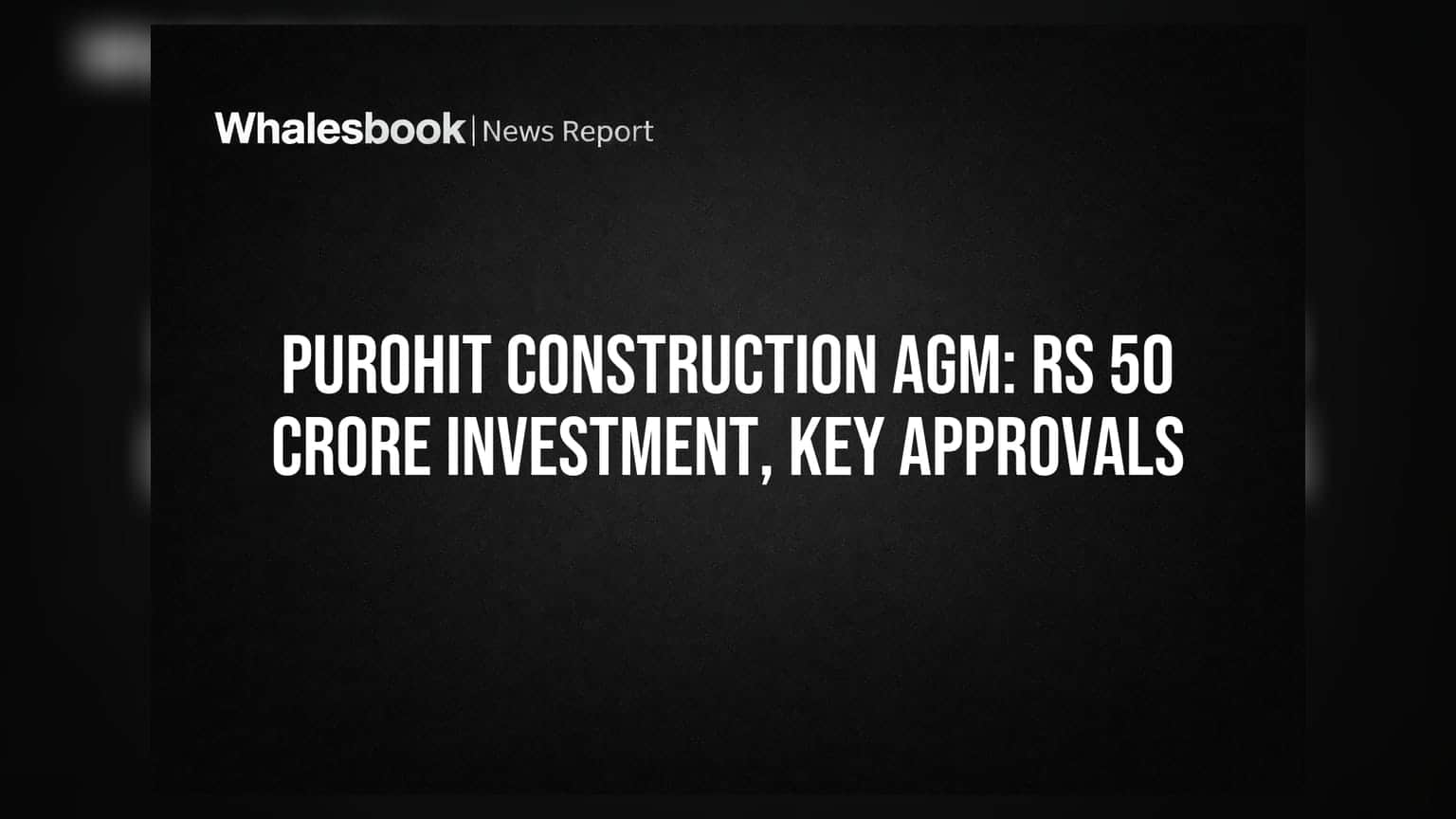 Purohit Construction AGM to decide on Rs 50 crore investment, related party deals