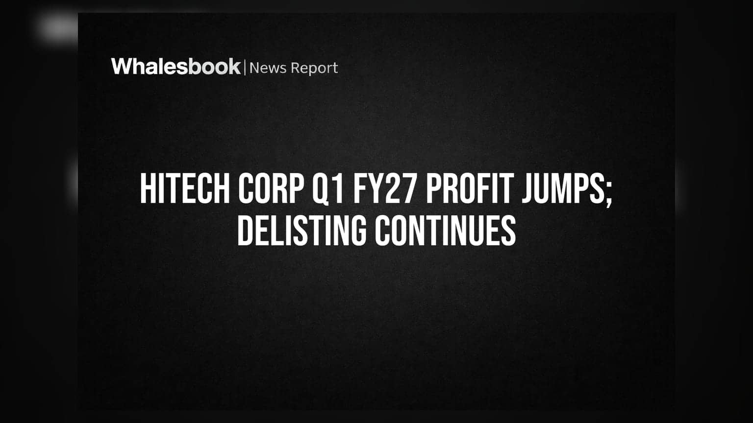 Hitech Corporation Posts Strong Q1 FY27 Results; Delisting Process Underway