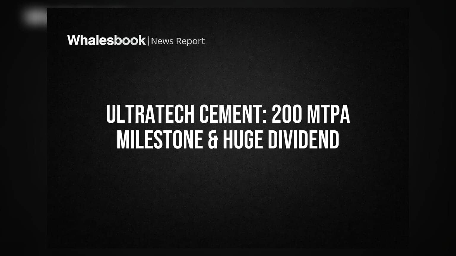 UltraTech Cement Crosses 200 MTPA, Announces Rs 7,072 Crore Special Dividend
