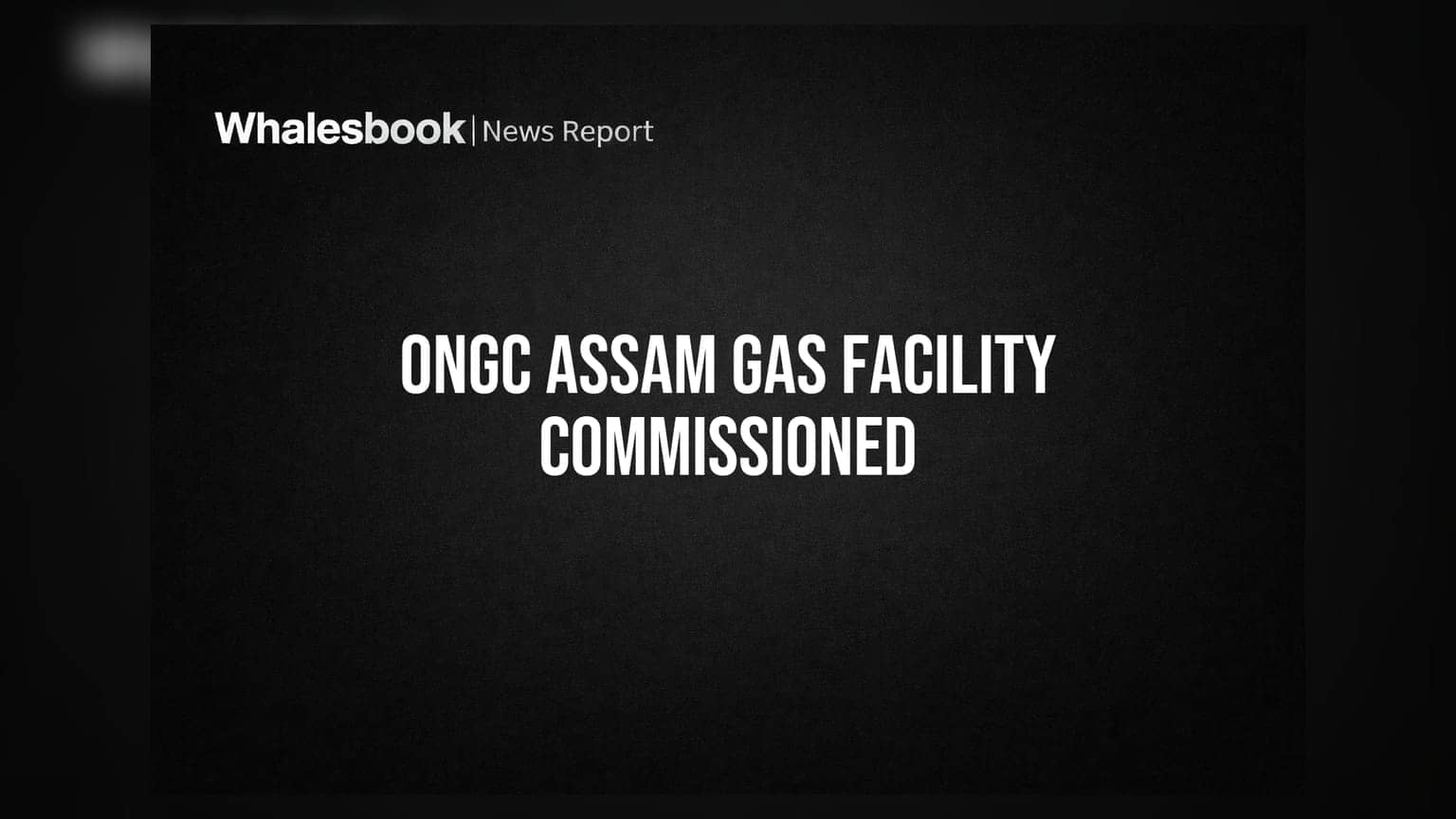 ONGC ਦੀ ਅਸਾਮ ਵਿੱਚ ਗੈਸ ਸਹੂਲਤਾਂ ਸ਼ੁਰੂ: ਨਾਰਥ ਈਸਟ ਗ੍ਰਿਡ ਨੂੰ ਮਿਲੇਗਾ ਵੱਡਾ ਹੁਲਾਰਾ
