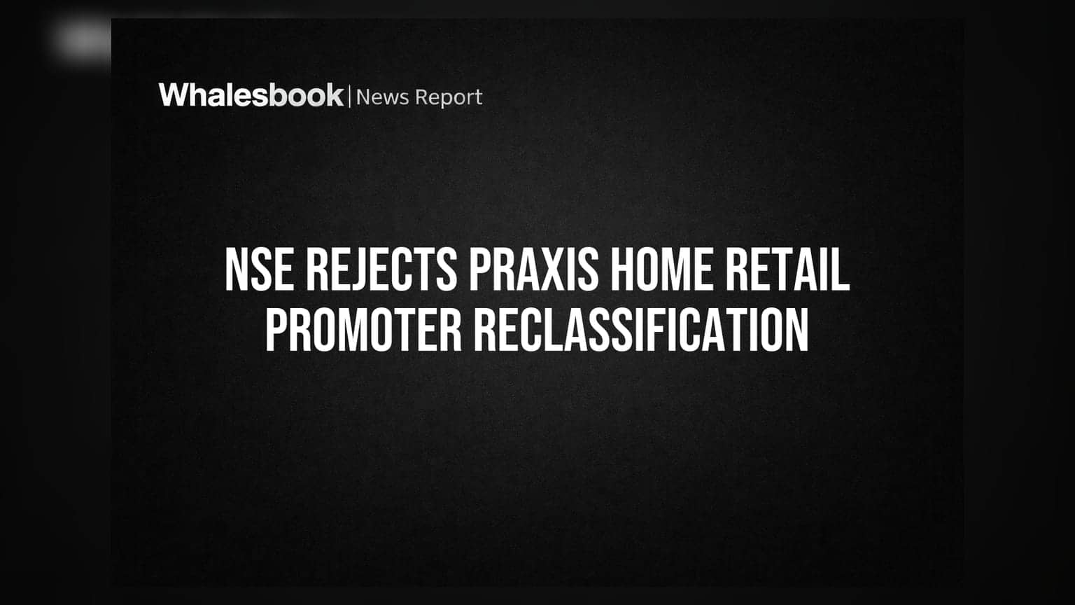 Praxis Home Retail's Promoter Reclassification Application Rejected by NSE