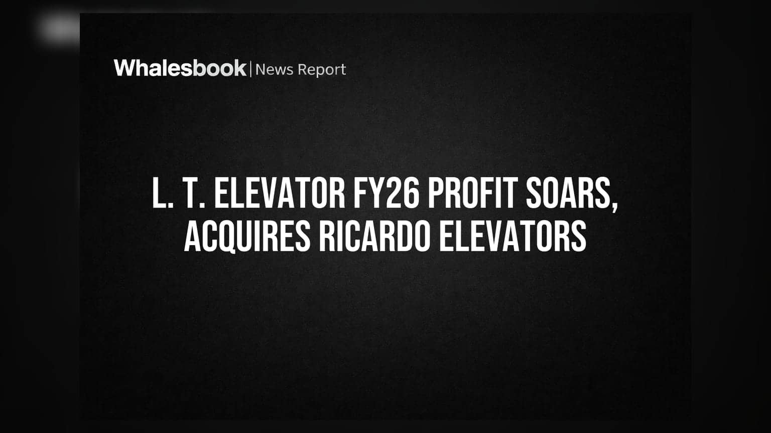 L. T. Elevator Ltd.: FY26માં નફામાં જબરદસ્ત ઉછાળો, Ricardo Elevatorsના અધિગ્રહણને મંજૂરી