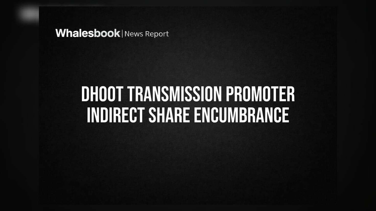 Dhoot Transmission Promoter Discloses Indirect Share Encumbrance Post-Listing