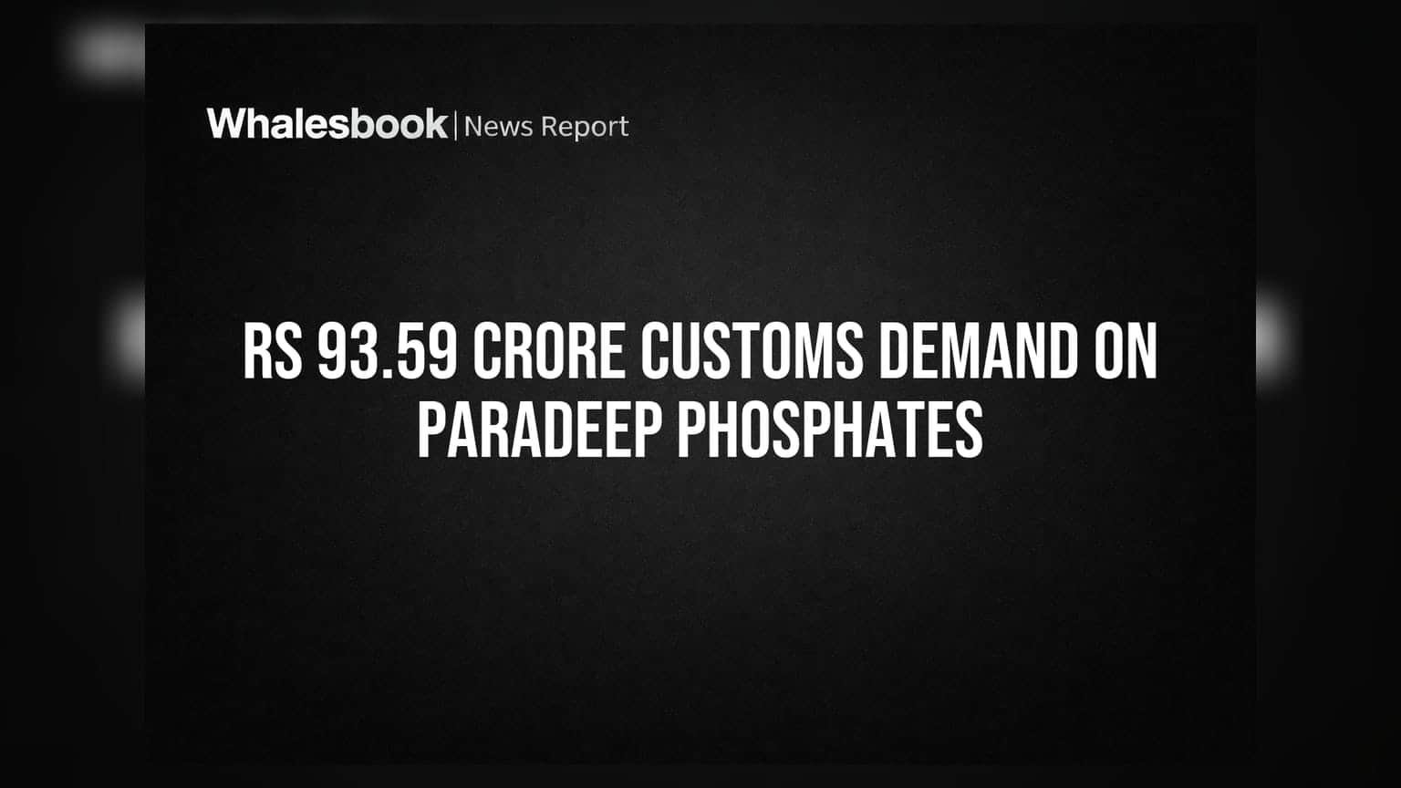 Paradeep Phosphates Ltd 'ਤੇ ਕਸਟਮ ਡਿਊਟੀ ਦਾ ਵੱਡਾ ਝਟਕਾ: ₹93.59 ਕਰੋੜ ਦੀ ਮੰਗ