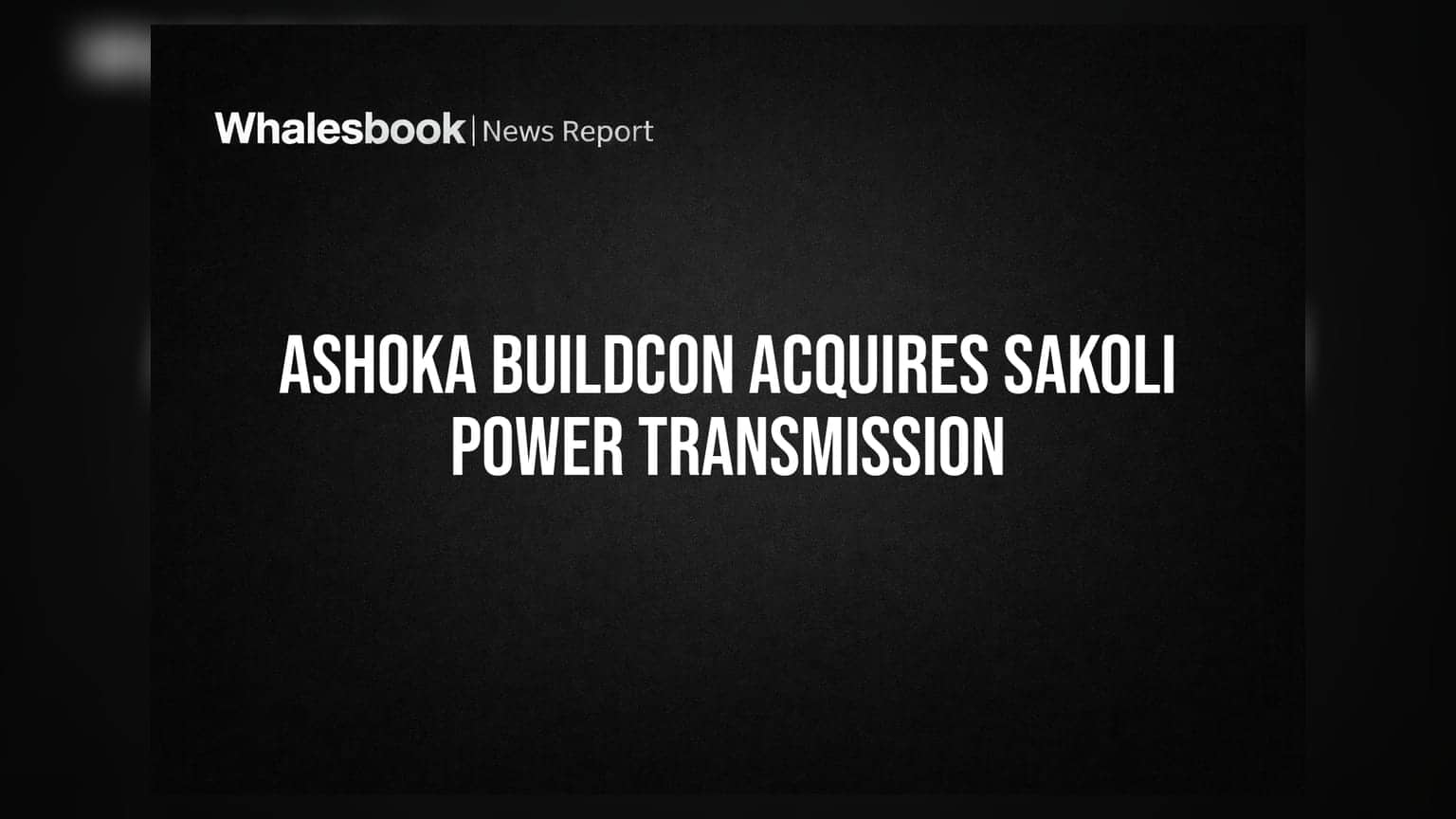 Ashoka Buildcon: Sakoli Power Transmission કંપનીનું ₹3.06 કરોડમાં સંપાદન
