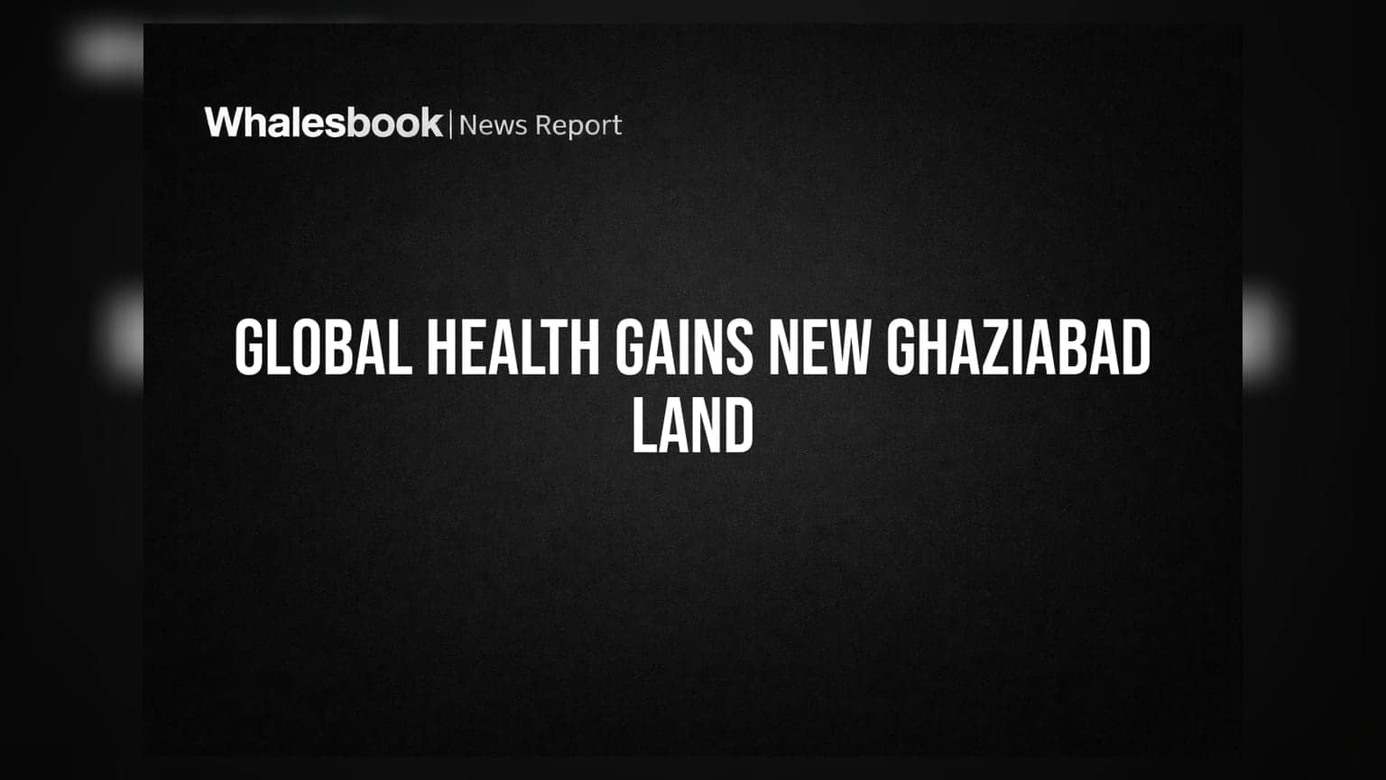 Global Health Acquires Ghaziabad Land for Rs 166 Crore Hospital Project