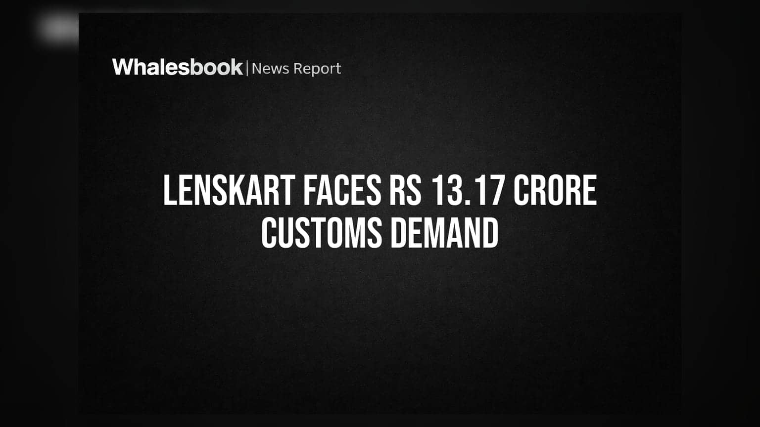 Lenskart पर कस्टम विभाग का बड़ा एक्शन, **₹13.17 करोड़** की डिमांड के खिलाफ कंपनी लेगी कानूनी रास्ता