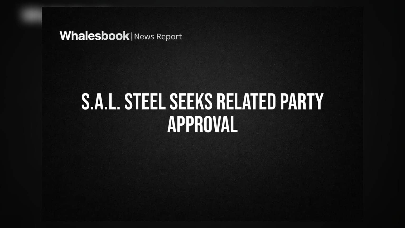 S.A.L. Steel Seeks Shareholder Nod for Material Related Party Transactions