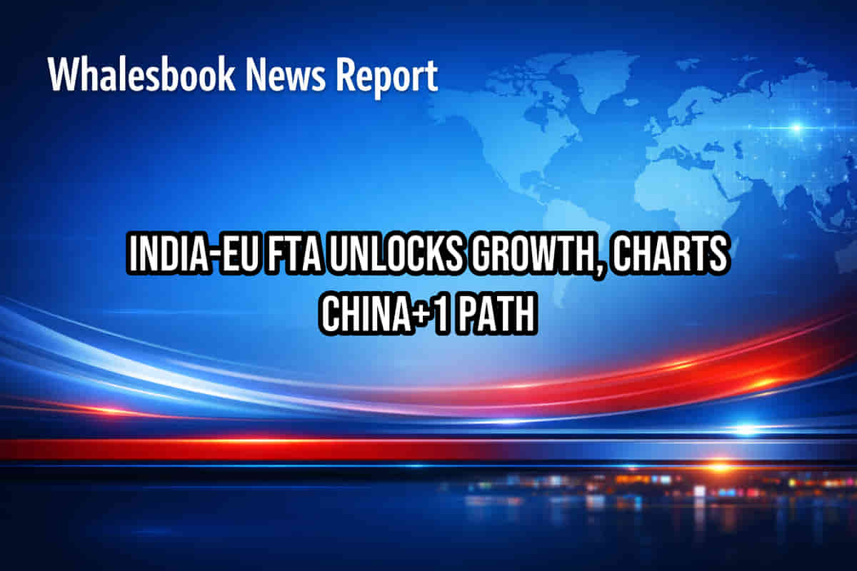 India-EU FTA Unlocks Growth, Charts China+1 Path