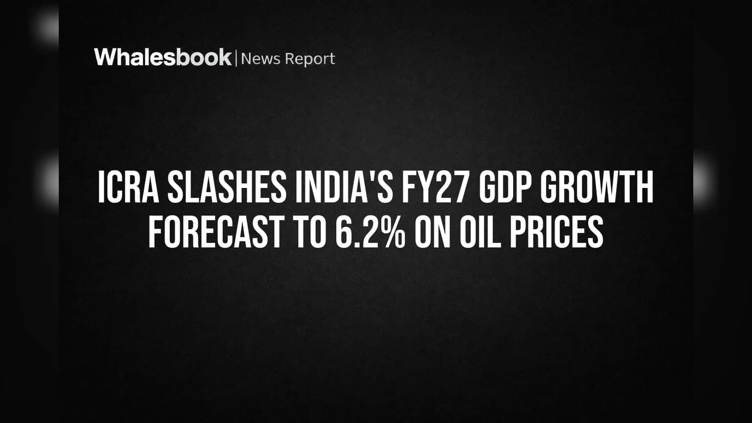 ICRA Slashes India's FY27 GDP Growth Forecast to 6.2% on Oil Price Fears