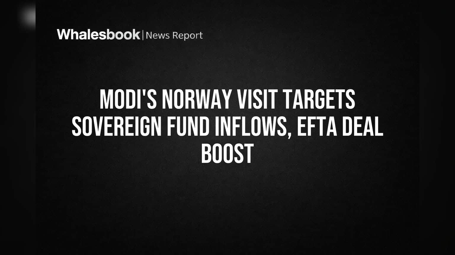 Modi Seeks $100B Investment from Norway's SWF via New EFTA Deal