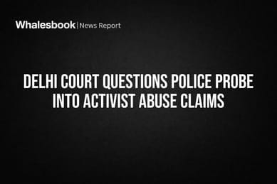 Delhi Court Questions Police Probe Into Activist Abuse Claims