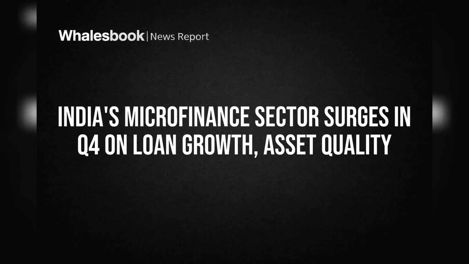 India's Microfinance Sector Surges in Q4 on Loan Growth, Asset Quality