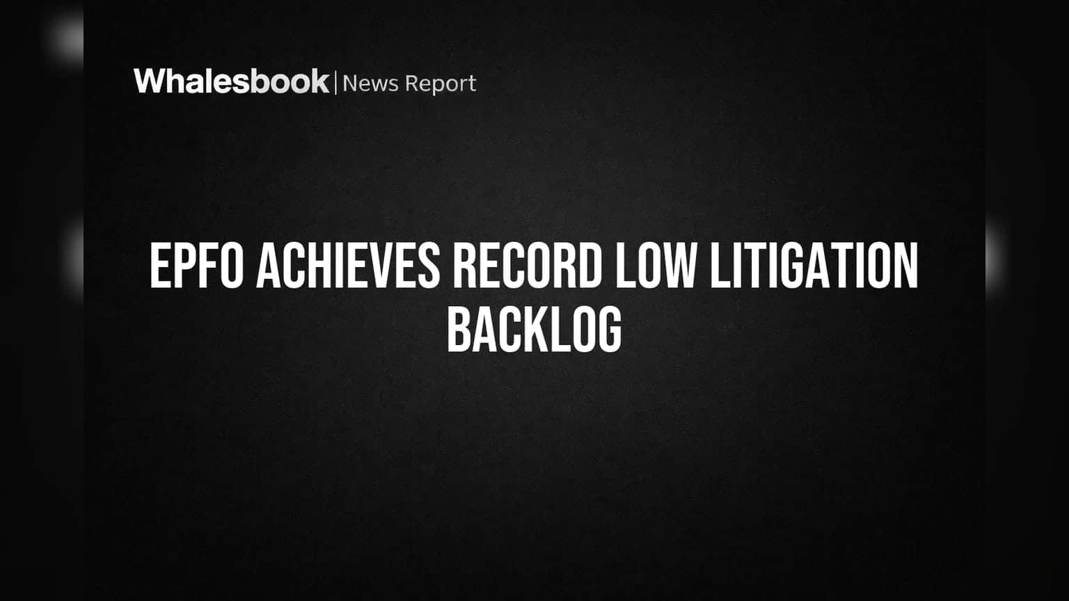 EPFO Achieves Record Low Litigation Backlog