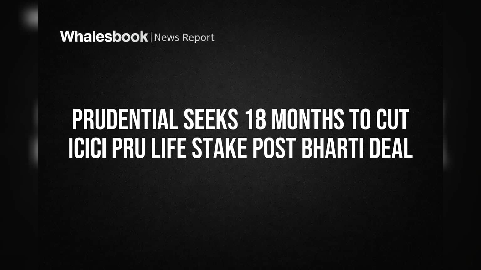 Prudential seeks 18 months to cut ICICI Pru stake after Bharti deal