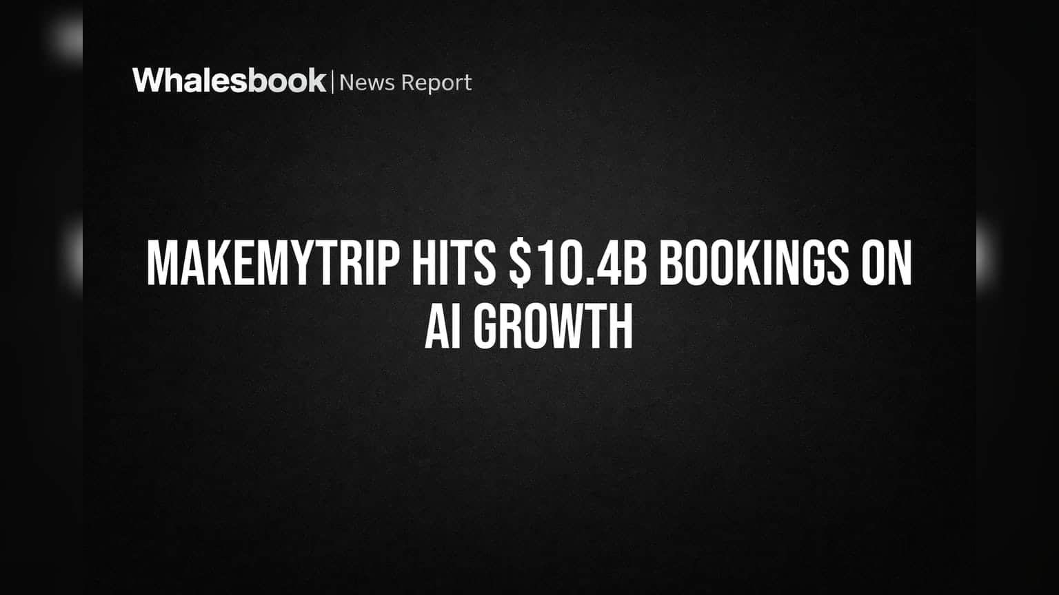 MakeMyTrip चा रेकॉर्ड तोड Umsatz! FY26 मध्ये बुकिंग्स $10.4 अब्जवर, AI मुळे मोठी वाढ