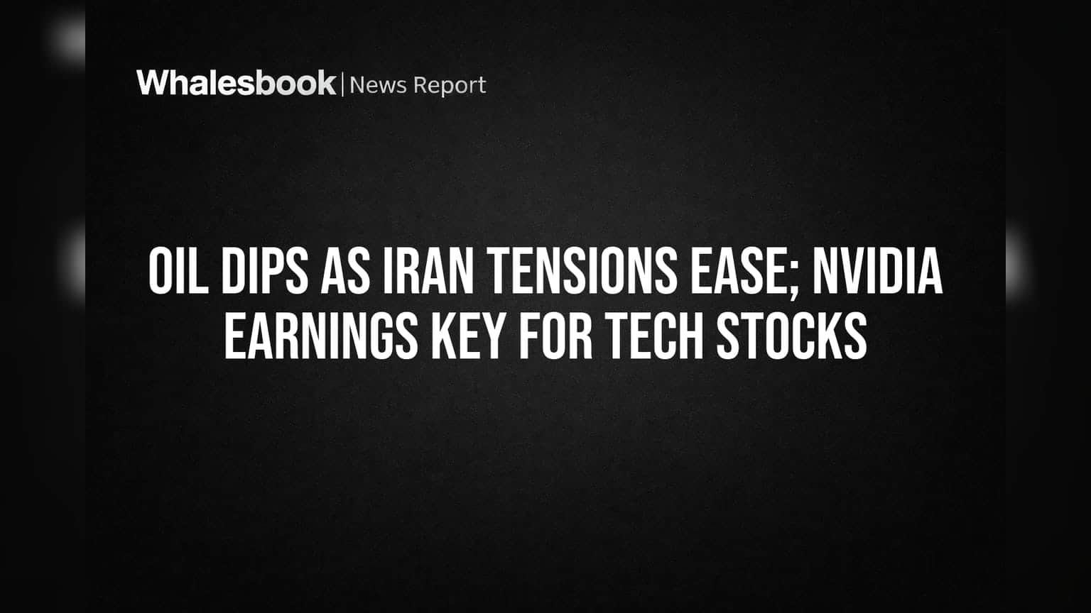 Oil Dips as Iran Tensions Ease; Nvidia Earnings Key for Tech Stocks