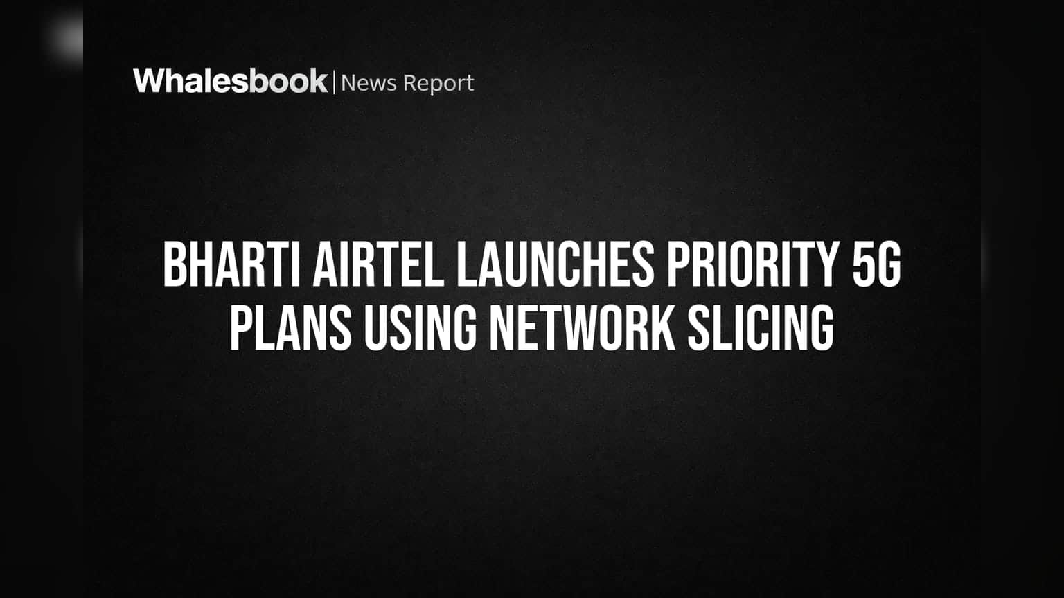 Bharti Airtel Launches Priority 5G Plans Using Network Slicing